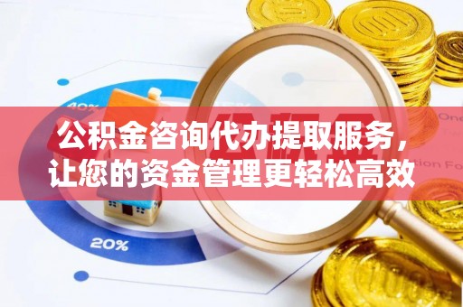 贾汪公积金咨询代办提取服务，让您的资金管理更轻松高效