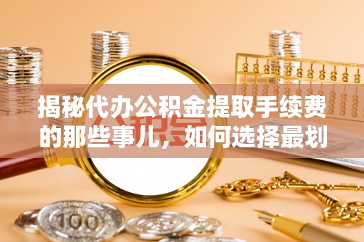 贾汪揭秘代办公积金提取手续费的那些事儿，如何选择最划算的服务？