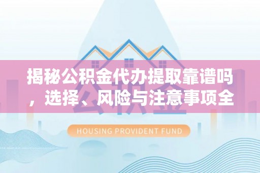 贾汪揭秘公积金代办提取靠谱吗，选择、风险与注意事项全解析