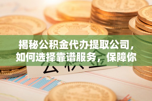 贾汪揭秘公积金代办提取公司，如何选择靠谱服务，保障你的资金安全