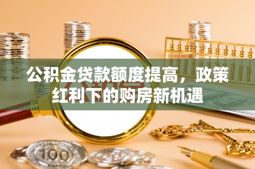 贾汪公积金贷款额度提高，政策红利下的购房新机遇