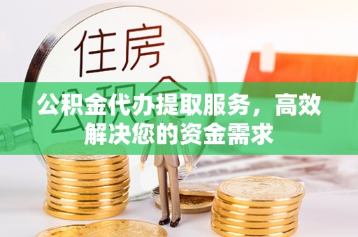 贾汪公积金代办提取服务，高效解决您的资金需求