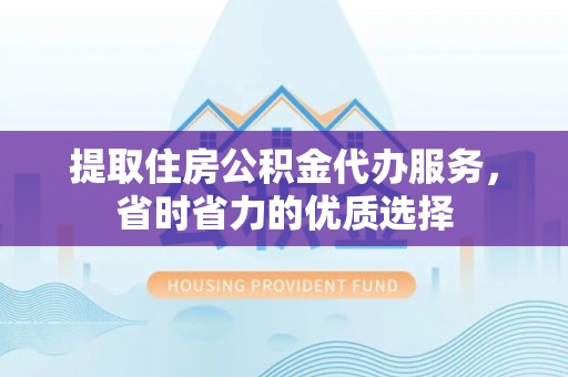 贾汪提取住房公积金代办服务，省时省力的优质选择