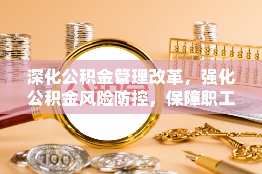 贾汪深化公积金管理改革，强化公积金风险防控，保障职工权益