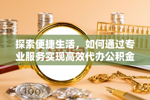 贾汪探索便捷生活，如何通过专业服务实现高效代办公积金提取