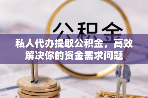 贾汪私人代办提取公积金，高效解决你的资金需求问题