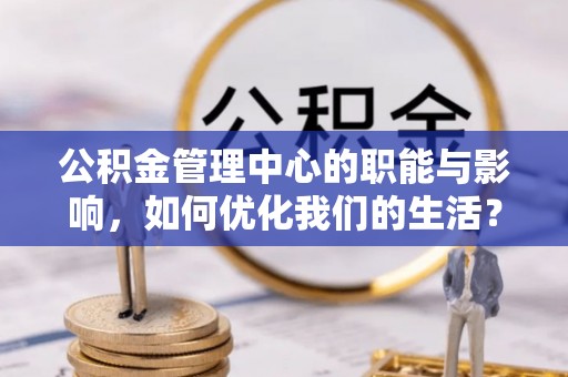贾汪公积金管理中心的职能与影响，如何优化我们的生活？