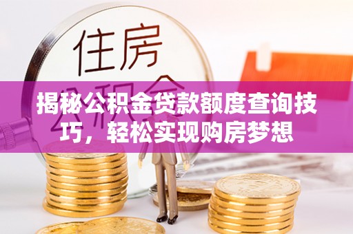 贾汪揭秘公积金贷款额度查询技巧，轻松实现购房梦想