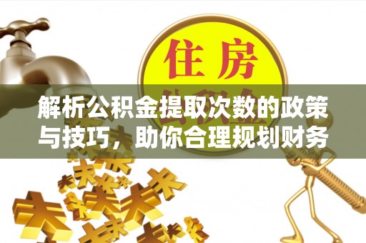 贾汪解析公积金提取次数的政策与技巧，助你合理规划财务未来