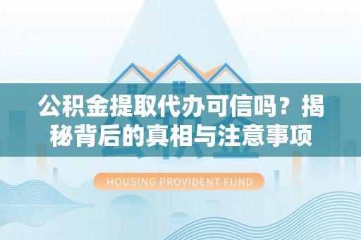 贾汪公积金提取代办可信吗？揭秘背后的真相与注意事项