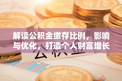 贾汪解读公积金缴存比例，影响与优化，打造个人财富增长新引擎