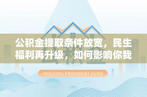 贾汪公积金提取条件放宽，民生福利再升级，如何影响你我生活？