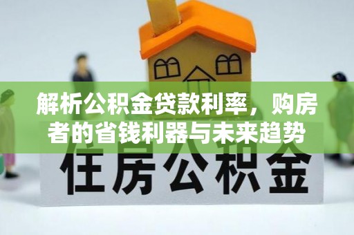 贾汪解析公积金贷款利率，购房者的省钱利器与未来趋势