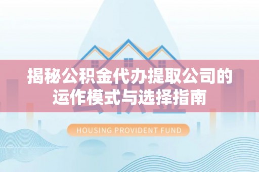 贾汪揭秘公积金代办提取公司的运作模式与选择指南