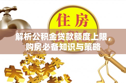 贾汪解析公积金贷款额度上限，购房必备知识与策略