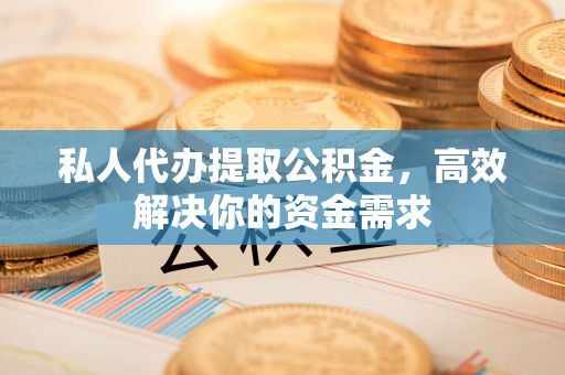 贾汪私人代办提取公积金，高效解决你的资金需求