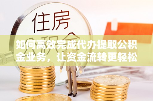 贾汪如何高效完成代办提取公积金业务，让资金流转更轻松