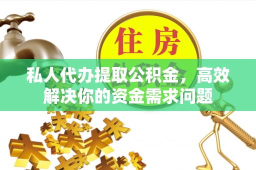 贾汪私人代办提取公积金，高效解决你的资金需求问题