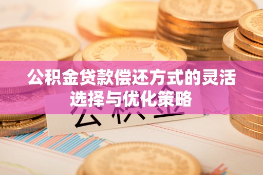 贾汪公积金贷款偿还方式的灵活选择与优化策略