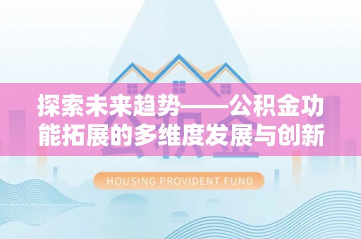 贾汪探索未来趋势——公积金功能拓展的多维度发展与创新